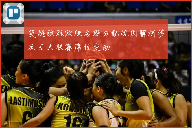 英超欧冠欧联名额分配规则解析涉及五大联赛席位变动
