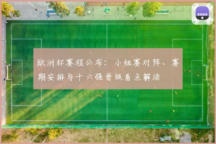 欧洲杯赛程公布：小组赛对阵、赛期安排与十六强晋级看点解读
