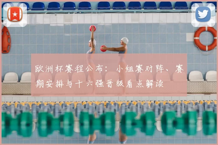 欧洲杯赛程公布：小组赛对阵、赛期安排与十六强晋级看点解读