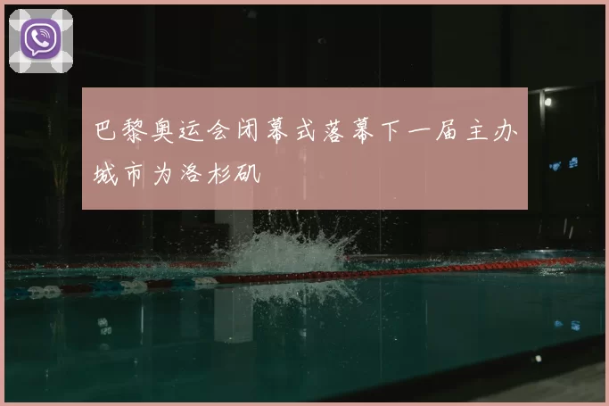 巴黎奥运会闭幕式落幕下一届主办城市为洛杉矶