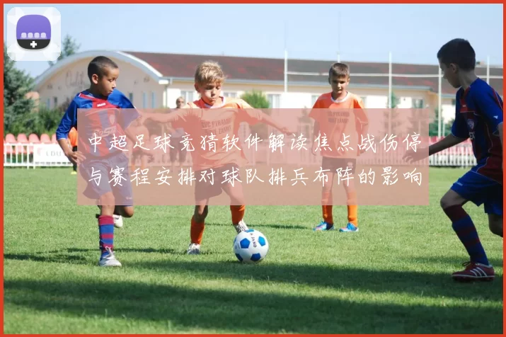 中超足球竞猜软件解读焦点战伤停与赛程安排对球队排兵布阵的影响