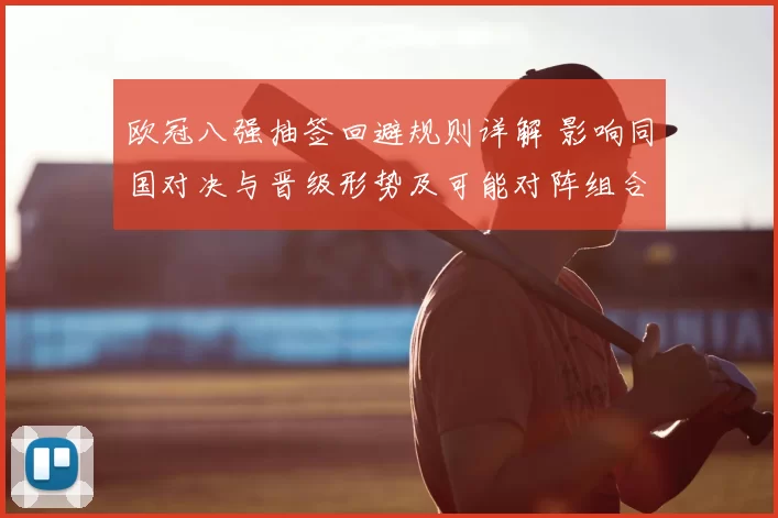 欧冠八强抽签回避规则详解 影响同国对决与晋级形势及可能对阵组合