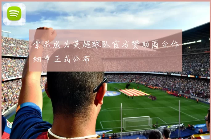 索尼成为英超球队官方赞助商合作细节正式公布