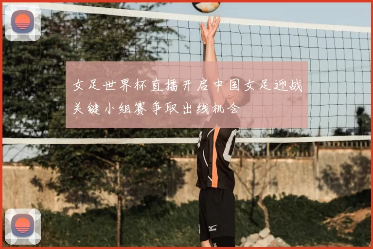 女足世界杯直播开启中国女足迎战关键小组赛争取出线机会