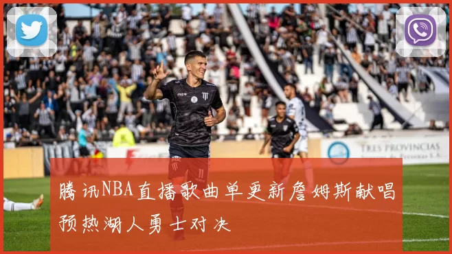 腾讯NBA直播歌曲单更新詹姆斯献唱预热湖人勇士对决
