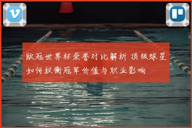 欧冠世界杯荣誉对比解析 顶级球星如何权衡冠军价值与职业影响