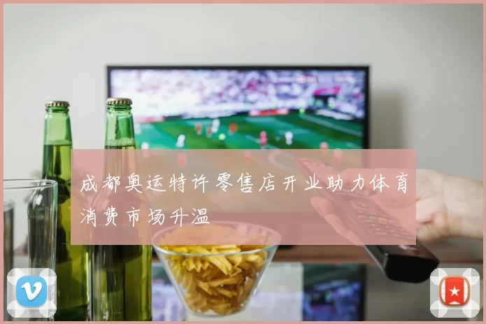 成都奥运特许零售店开业助力体育消费市场升温
