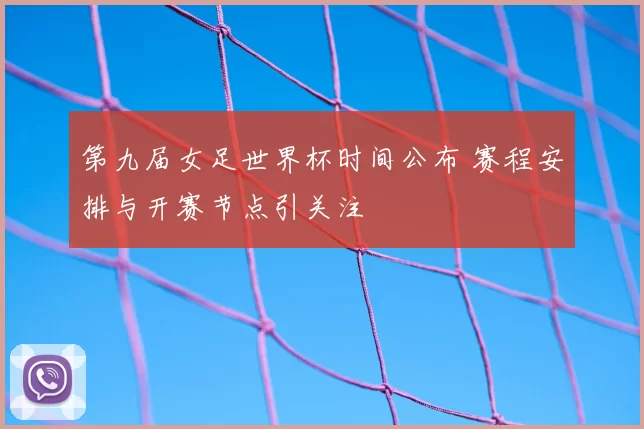 第九届女足世界杯时间公布 赛程安排与开赛节点引关注