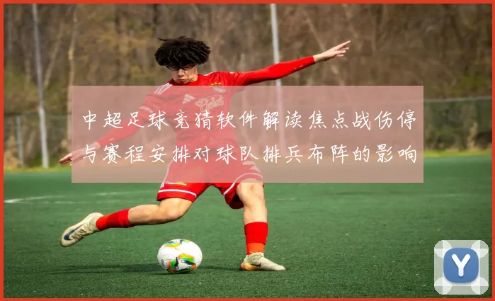 中超足球竞猜软件解读焦点战伤停与赛程安排对球队排兵布阵的影响