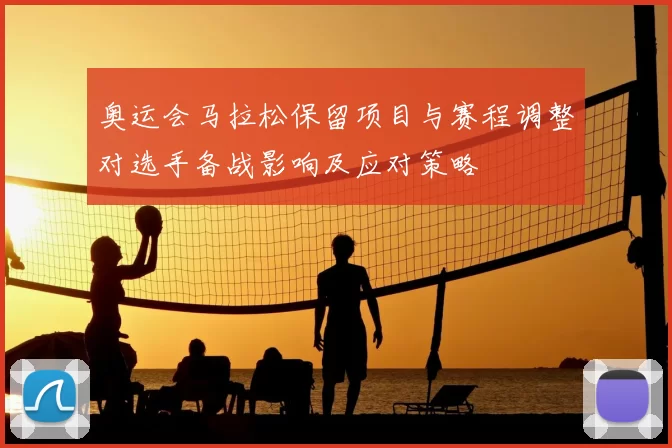 奥运会马拉松保留项目与赛程调整对选手备战影响及应对策略