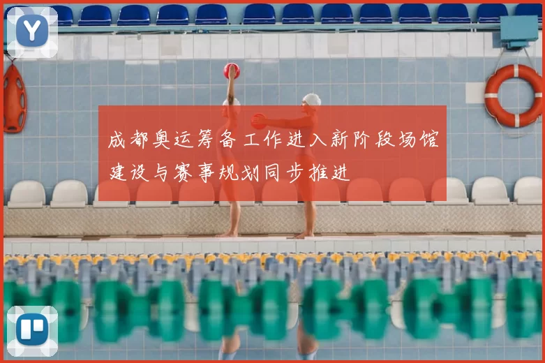 成都奥运筹备工作进入新阶段场馆建设与赛事规划同步推进