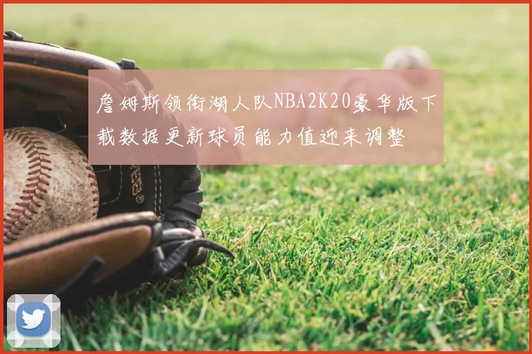 詹姆斯领衔湖人队NBA2K20豪华版下载数据更新球员能力值迎来调整