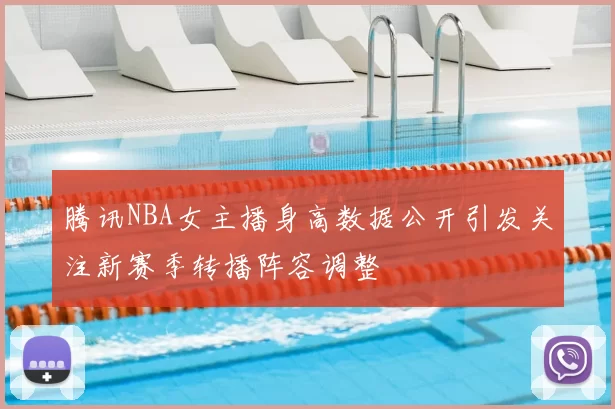 腾讯NBA女主播身高数据公开引发关注新赛季转播阵容调整