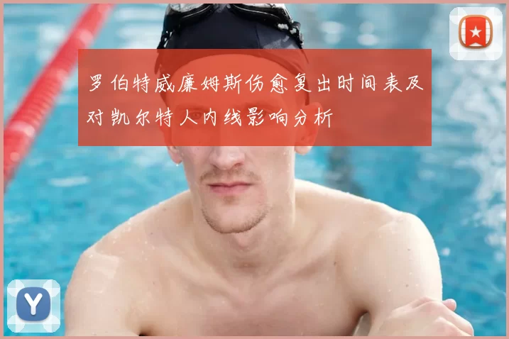 罗伯特威廉姆斯伤愈复出时间表及对凯尔特人内线影响分析