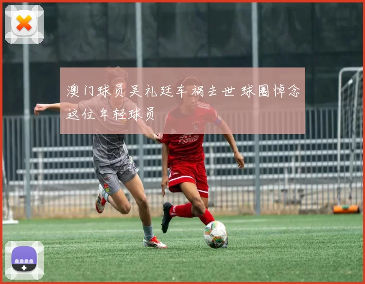 澳门球员吴礼廷车祸去世 球圈悼念这位年轻球员