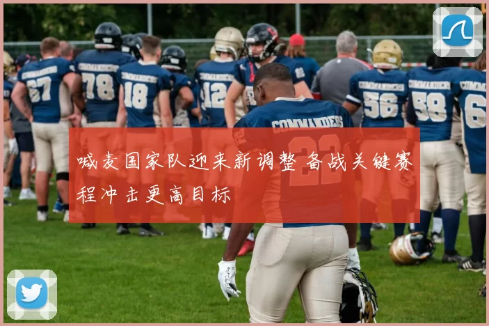 喊麦国家队迎来新调整 备战关键赛程冲击更高目标