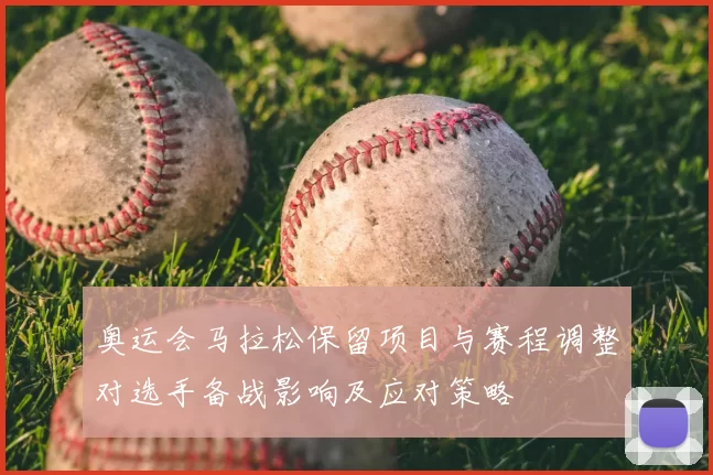 奥运会马拉松保留项目与赛程调整对选手备战影响及应对策略